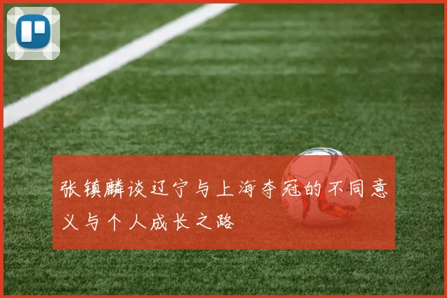 张镇麟谈辽宁与上海夺冠的不同意义与个人成长之路