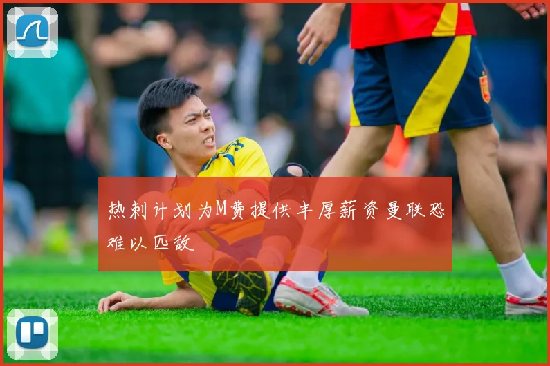 热刺计划为M费提供丰厚薪资曼联恐难以匹敌
